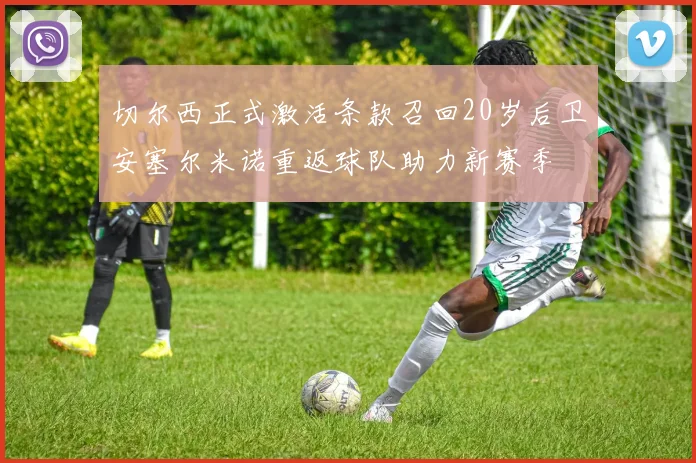 切尔西正式激活条款召回20岁后卫安塞尔米诺重返球队助力新赛季