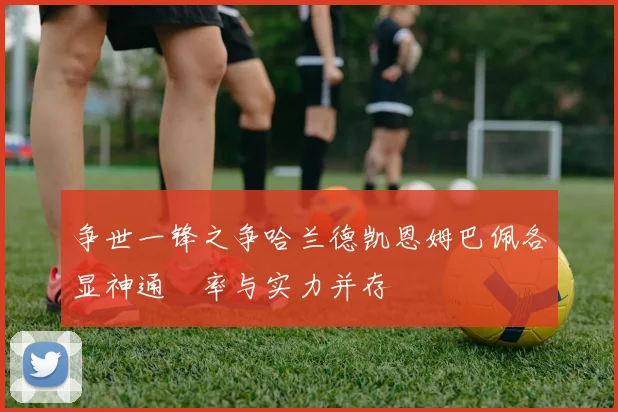 争世一锋之争哈兰德凯恩姆巴佩各显神通効率与实力并存