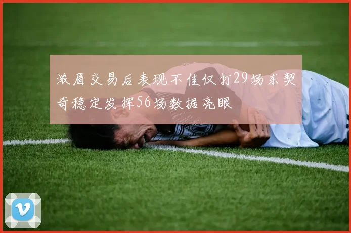 浓眉交易后表现不佳仅打29场东契奇稳定发挥56场数据亮眼