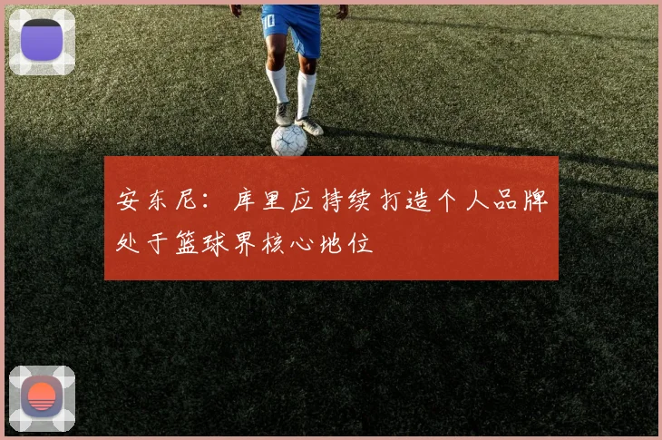 安东尼：库里应持续打造个人品牌处于篮球界核心地位