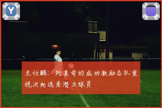 王仕鹏：约基奇的成功激励各队重视次轮选秀潜力球员