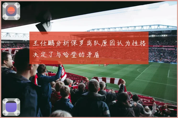 王仕鹏分析保罗离队原因认为性格决定了与哈登的矛盾