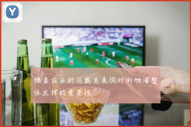 理查兹分析范戴克表现对利物浦整体发挥的重要性