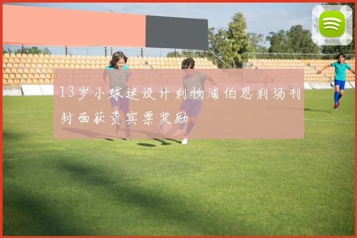 13岁小球迷设计利物浦伯恩利场刊封面获贵宾票奖励