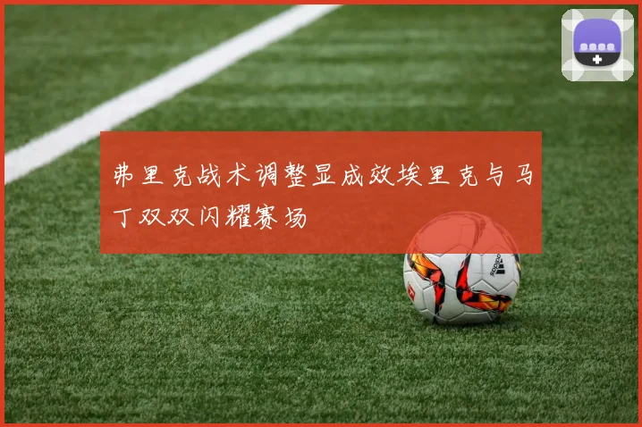 弗里克战术调整显成效埃里克与马丁双双闪耀赛场