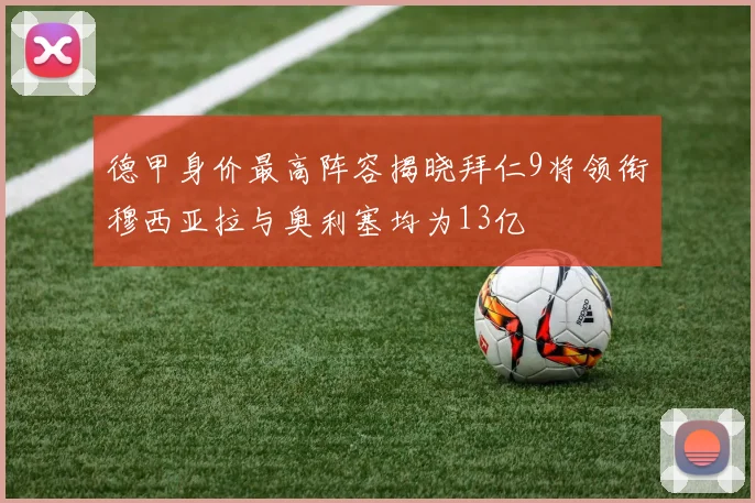 德甲身价最高阵容揭晓拜仁9将领衔穆西亚拉与奥利塞均为13亿