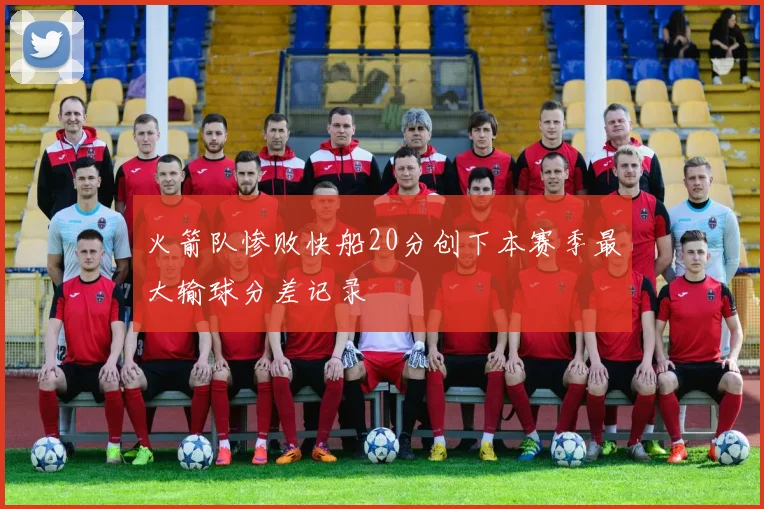 火箭队惨败快船20分创下本赛季最大输球分差记录