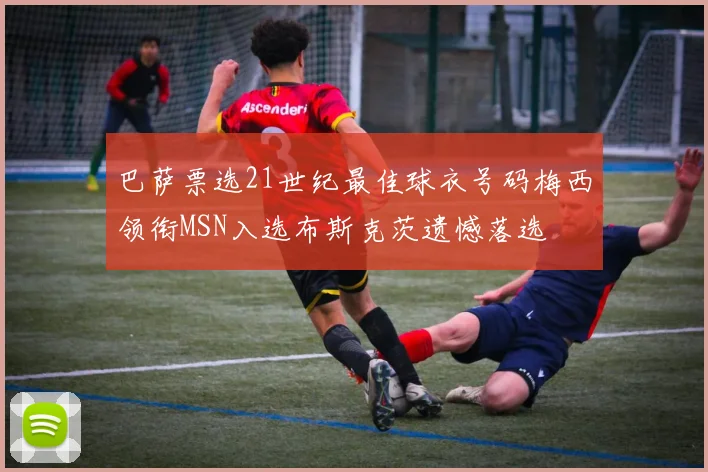 巴萨票选21世纪最佳球衣号码梅西领衔MSN入选布斯克茨遗憾落选