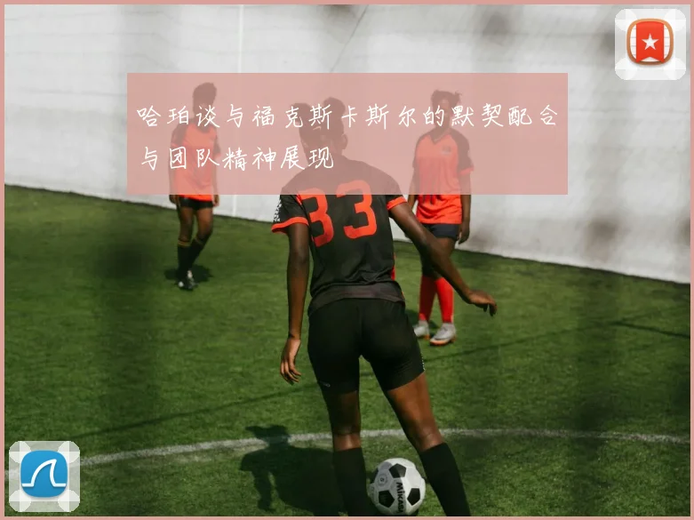 哈珀谈与福克斯卡斯尔的默契配合与团队精神展现