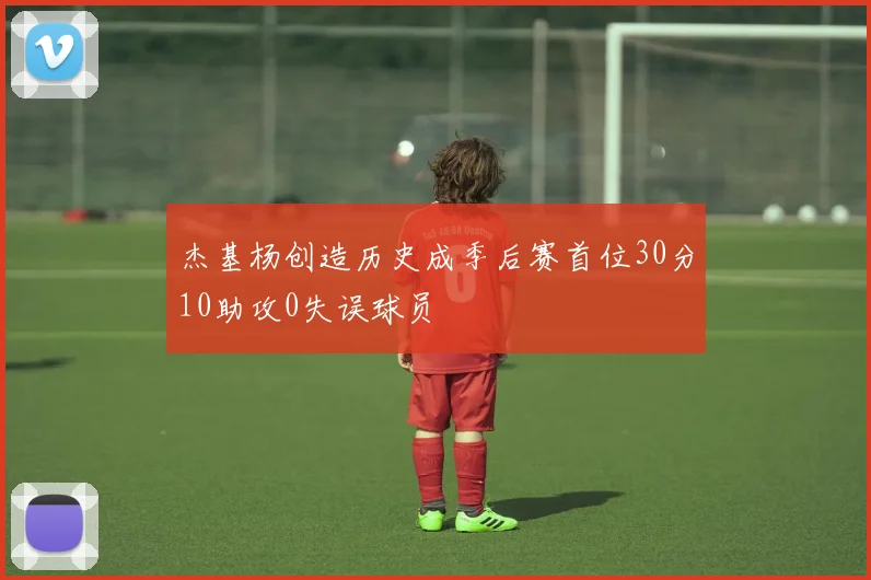 杰基杨创造历史成季后赛首位30分10助攻0失误球员