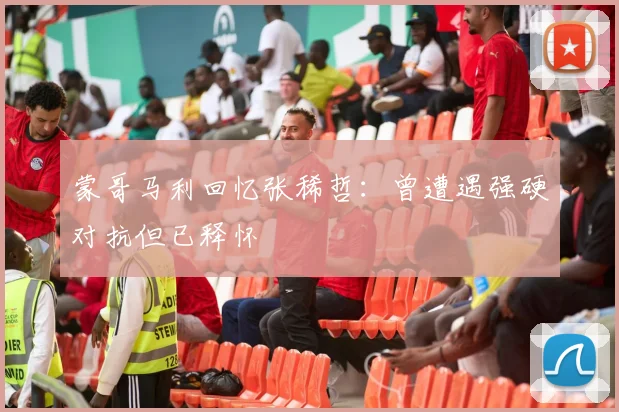 蒙哥马利回忆张稀哲：曾遭遇强硬对抗但已释怀