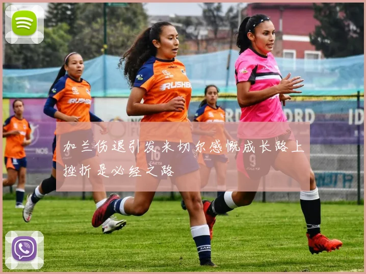加兰伤退引发米切尔感慨成长路上挫折是必经之路
