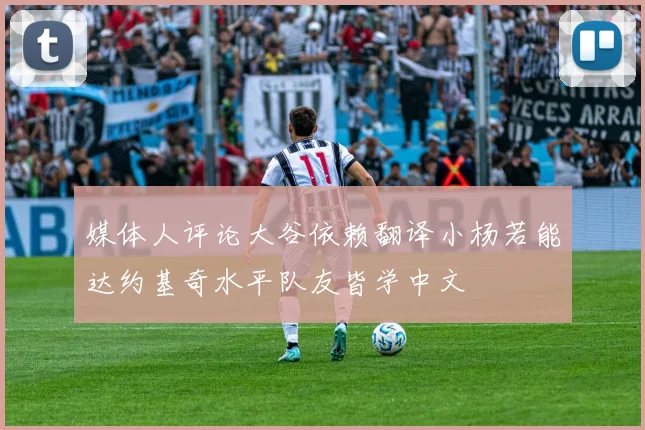 媒体人评论大谷依赖翻译小杨若能达约基奇水平队友皆学中文