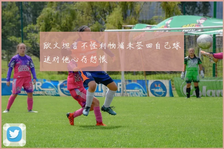 欧文坦言不怪利物浦未签回自己球迷对他心存怨恨