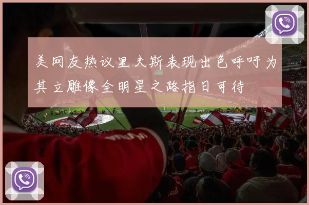 美网友热议里夫斯表现出色呼吁为其立雕像全明星之路指日可待