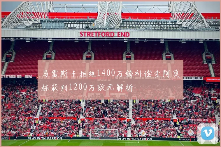 马雷斯卡拒绝1400万镑补偿金阿莫林获利1200万欧元解析