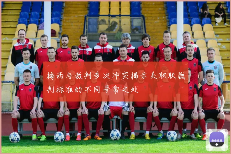 梅西与裁判多次冲突揭示美职联裁判标准的不同寻常之处