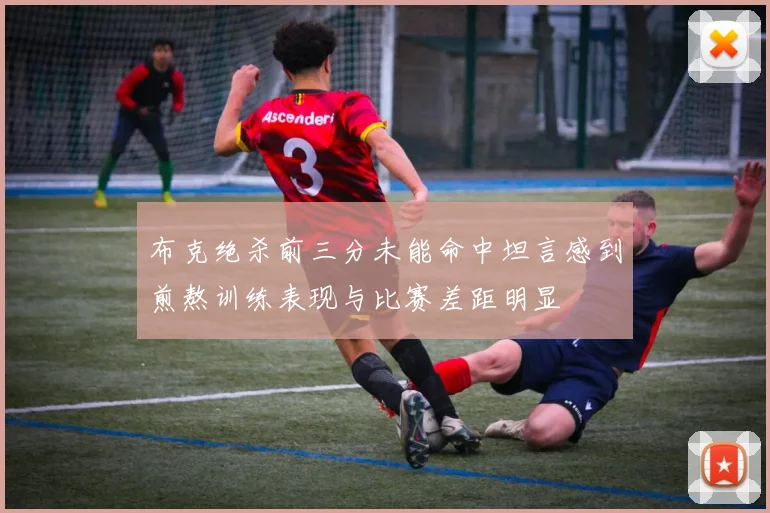 布克绝杀前三分未能命中坦言感到煎熬训练表现与比赛差距明显